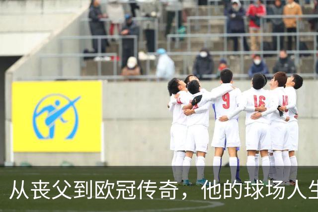 从丧父到欧冠传奇，他的球场人生如戏