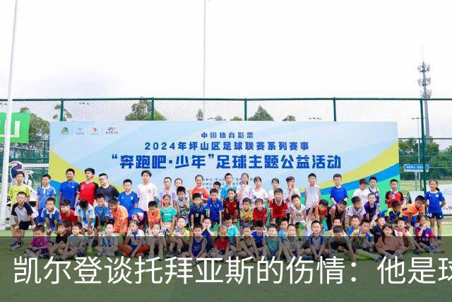 凯尔登谈托拜亚斯的伤情：他是球队的“无敌战士”，期待他强势归来！