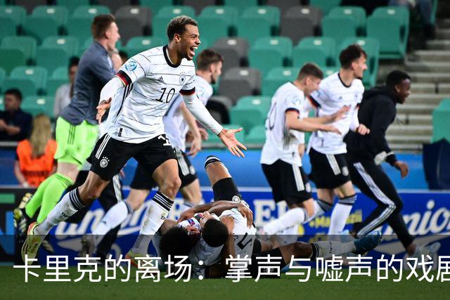 卡里克的离场：掌声与嘘声的戏剧交响曲