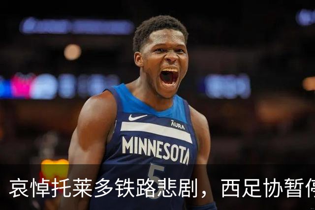 哀悼托莱多铁路悲剧，西足协暂停主帅续约仪式