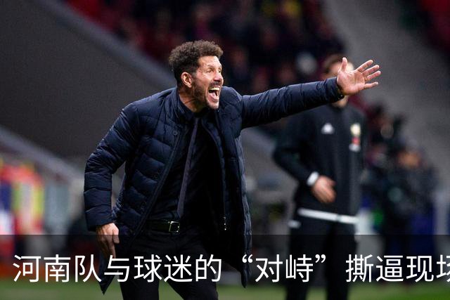河南队与球迷的“对峙”撕逼现场：一场戏剧的较量！