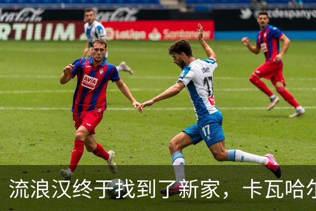 流浪汉终于找到了新家，卡瓦哈尔准备在赫塔菲短期“打工
