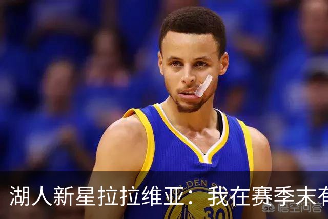 湖人新星拉拉维亚：我在赛季末有点懒散，但这个夏天我变得更聪明了！