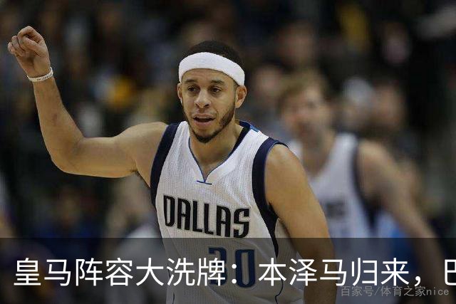 皇马阵容大洗牌：本泽马归来，巴尔韦德缺阵