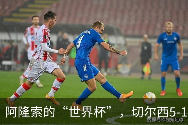 阿隆索的“世界杯”，切尔西5-1狂风暴雨式胜利！