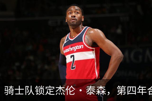 骑士队锁定杰伦·泰森，第四年合同如同“老板”的续租
