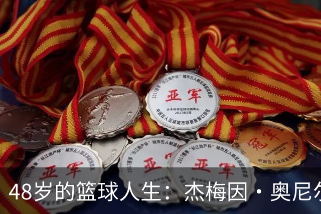 48岁的篮球人生：杰梅因·奥尼尔的高低起伏与感恩